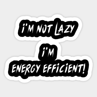 I'M NOT LAZY I'M ENERGY EFFICIENT! Sticker